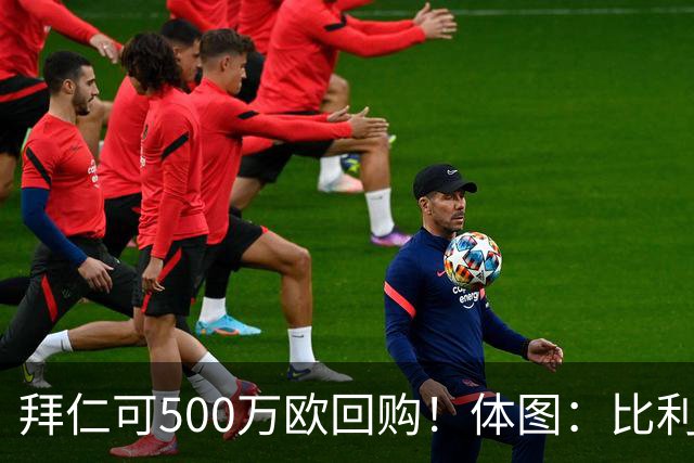 拜仁可500万欧回购！体图：比利亚雷亚尔有意1000万报价伊兰昆达