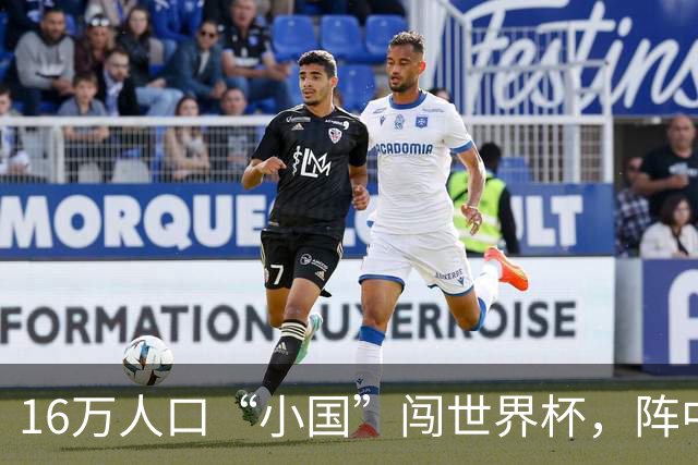 16万人口“小国”闯世界杯，阵中还有一位华裔球星